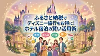ふるさと納税でディズニー旅行をお得に！ホテル宿泊の賢い活用術