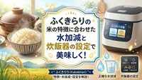 ふくきらりの米の特徴に合わせた水加減と炊飯器の設定で美味しく！